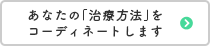 あなたの「治療方法」をコーディネートします