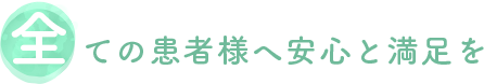 全ての患者様へ安心と満足を